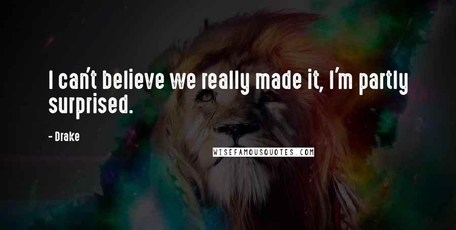 Drake Quotes: I can't believe we really made it, I'm partly surprised.