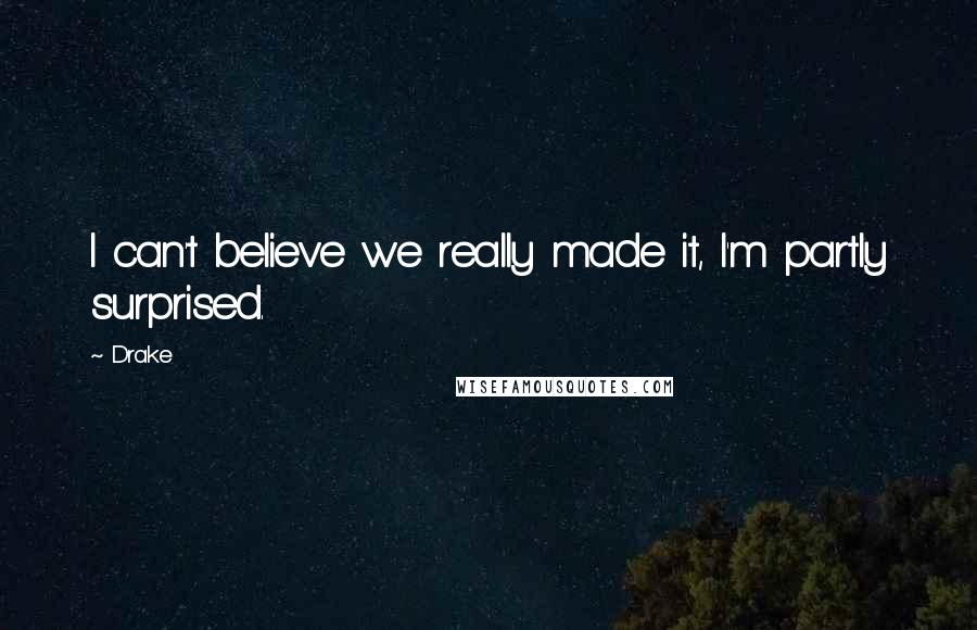 Drake Quotes: I can't believe we really made it, I'm partly surprised.