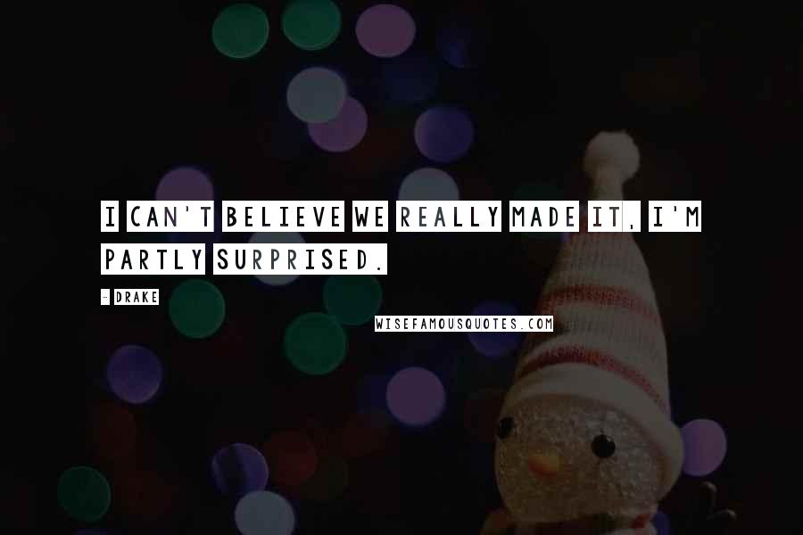 Drake Quotes: I can't believe we really made it, I'm partly surprised.