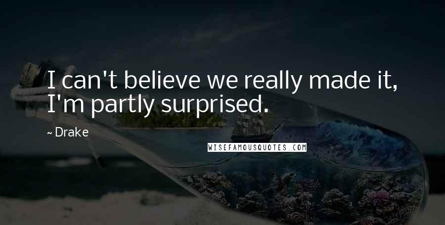 Drake Quotes: I can't believe we really made it, I'm partly surprised.