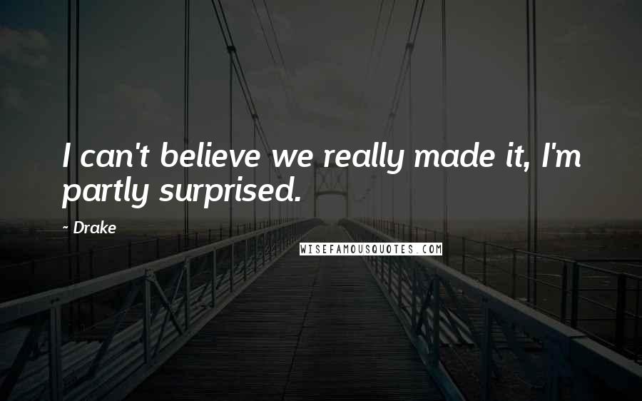 Drake Quotes: I can't believe we really made it, I'm partly surprised.