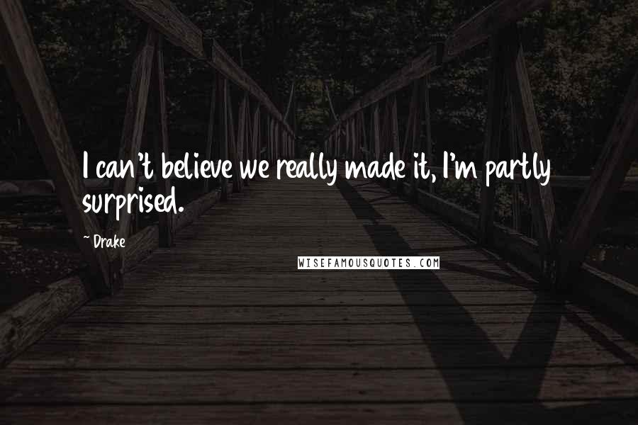 Drake Quotes: I can't believe we really made it, I'm partly surprised.