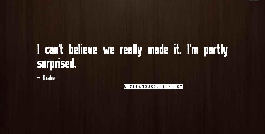Drake Quotes: I can't believe we really made it, I'm partly surprised.