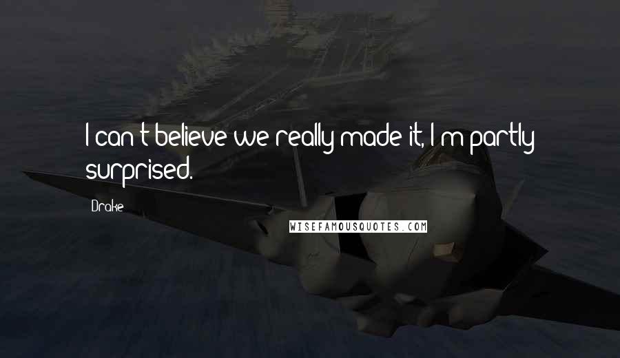 Drake Quotes: I can't believe we really made it, I'm partly surprised.