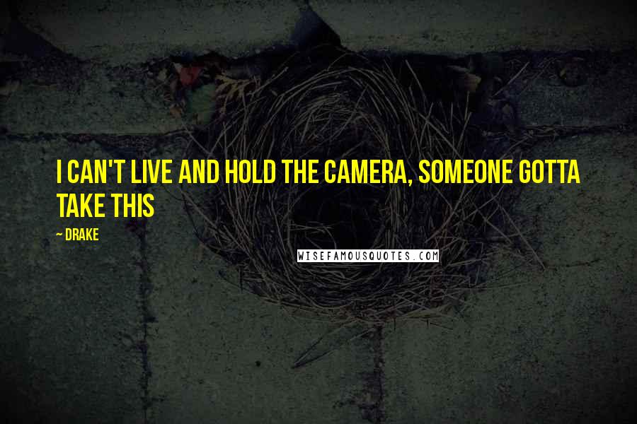 Drake Quotes: I can't live and hold the camera, someone gotta take this