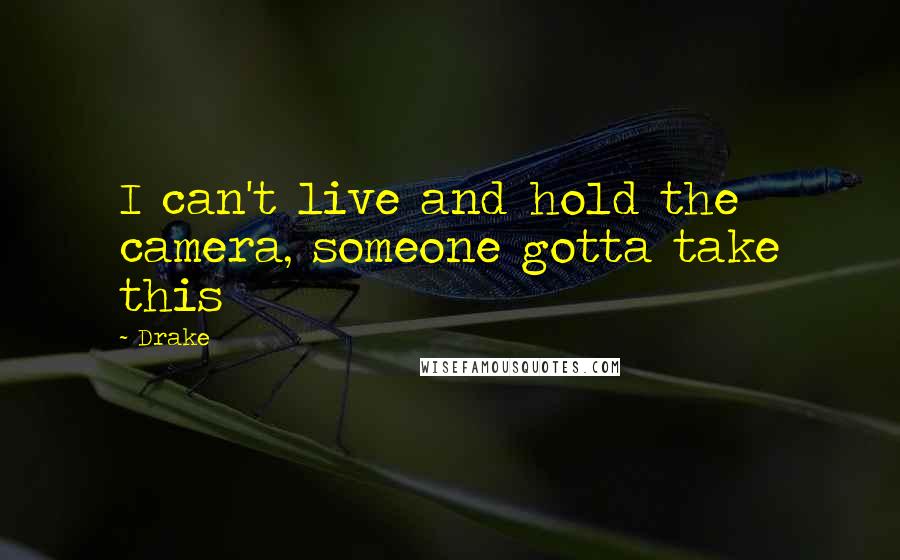 Drake Quotes: I can't live and hold the camera, someone gotta take this