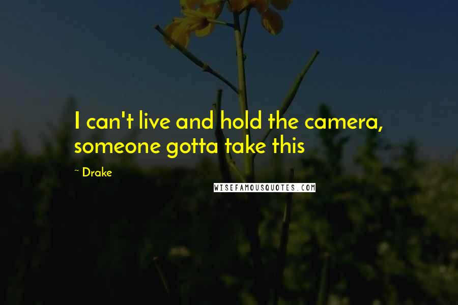 Drake Quotes: I can't live and hold the camera, someone gotta take this
