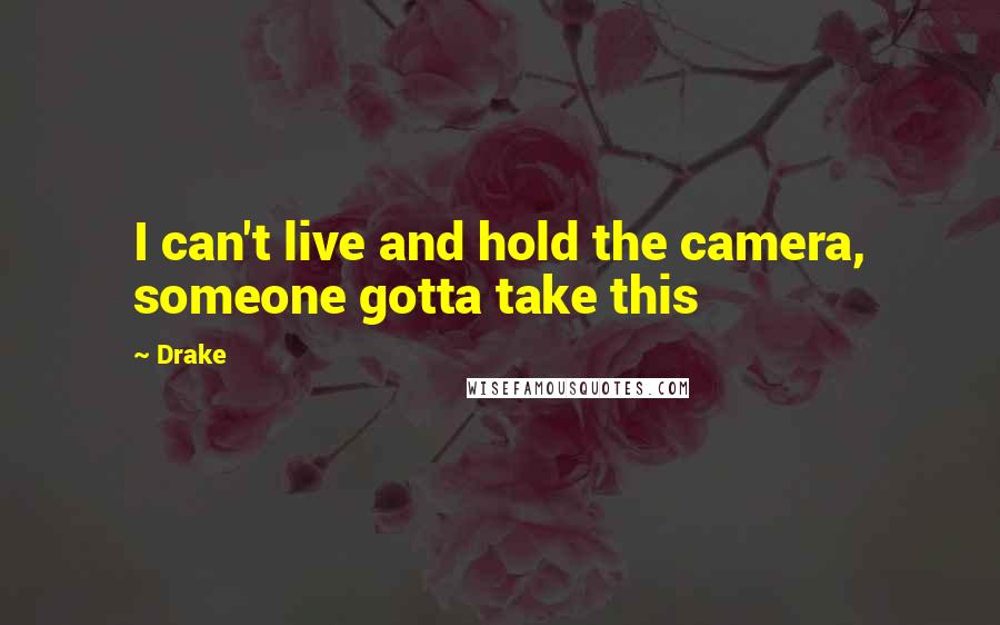 Drake Quotes: I can't live and hold the camera, someone gotta take this