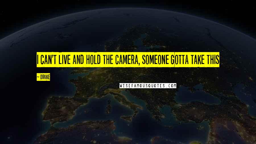 Drake Quotes: I can't live and hold the camera, someone gotta take this