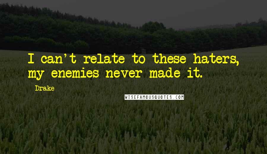 Drake Quotes: I can't relate to these haters, my enemies never made it.