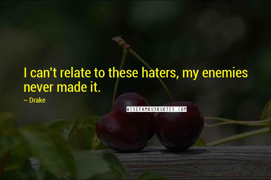Drake Quotes: I can't relate to these haters, my enemies never made it.