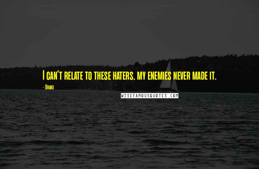 Drake Quotes: I can't relate to these haters, my enemies never made it.