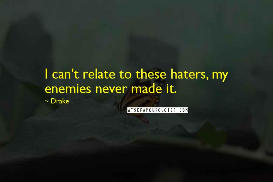 Drake Quotes: I can't relate to these haters, my enemies never made it.