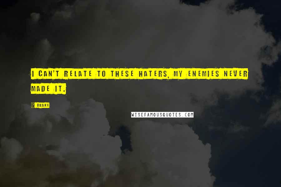 Drake Quotes: I can't relate to these haters, my enemies never made it.