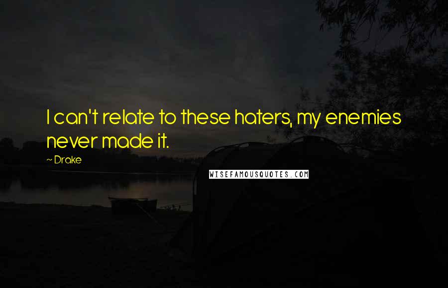 Drake Quotes: I can't relate to these haters, my enemies never made it.