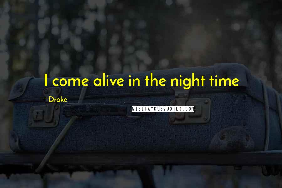 Drake Quotes: I come alive in the night time