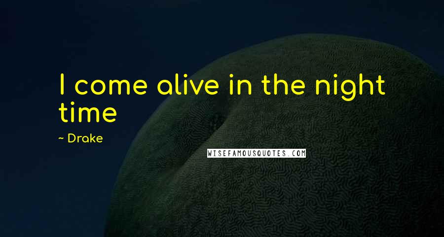 Drake Quotes: I come alive in the night time