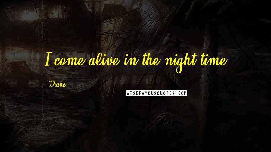 Drake Quotes: I come alive in the night time