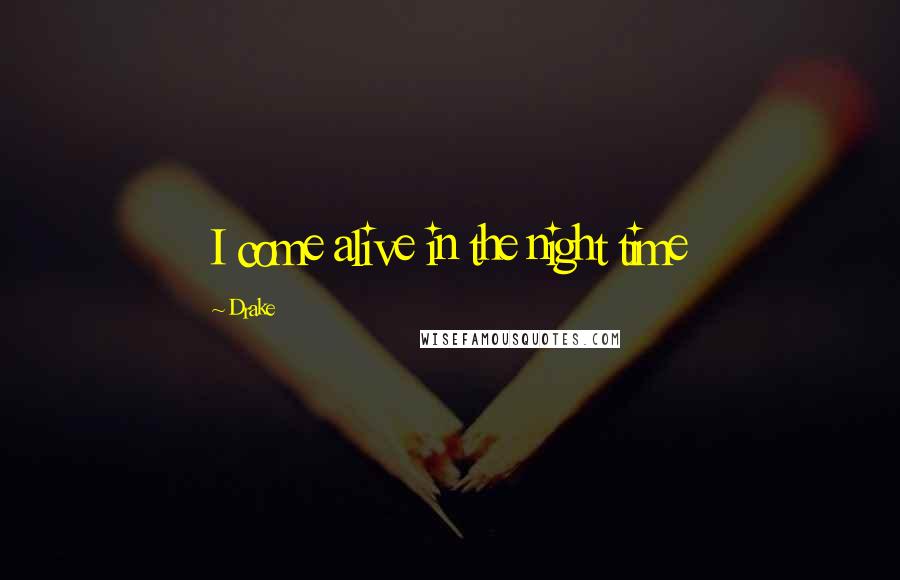 Drake Quotes: I come alive in the night time