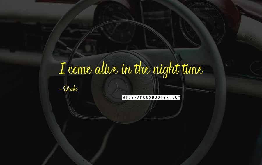 Drake Quotes: I come alive in the night time