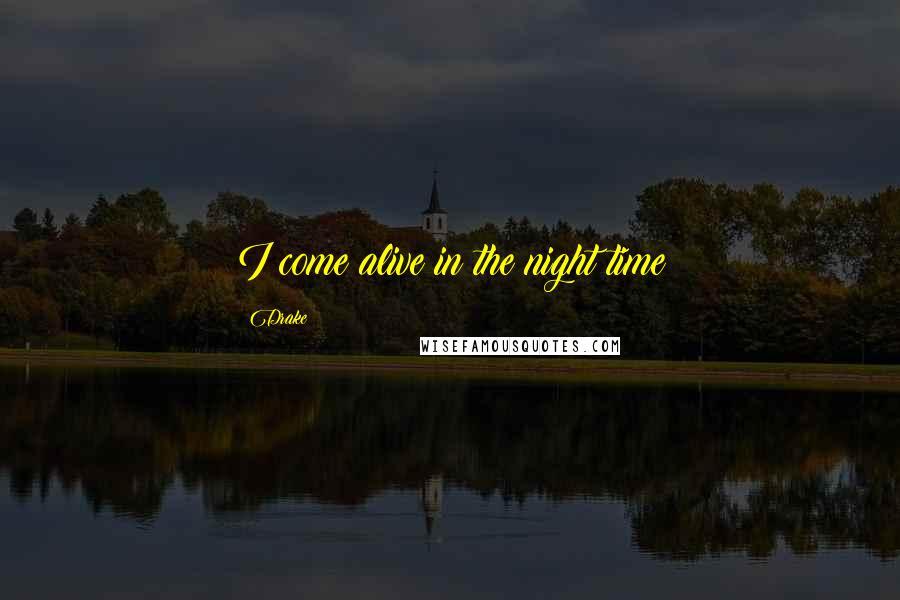 Drake Quotes: I come alive in the night time