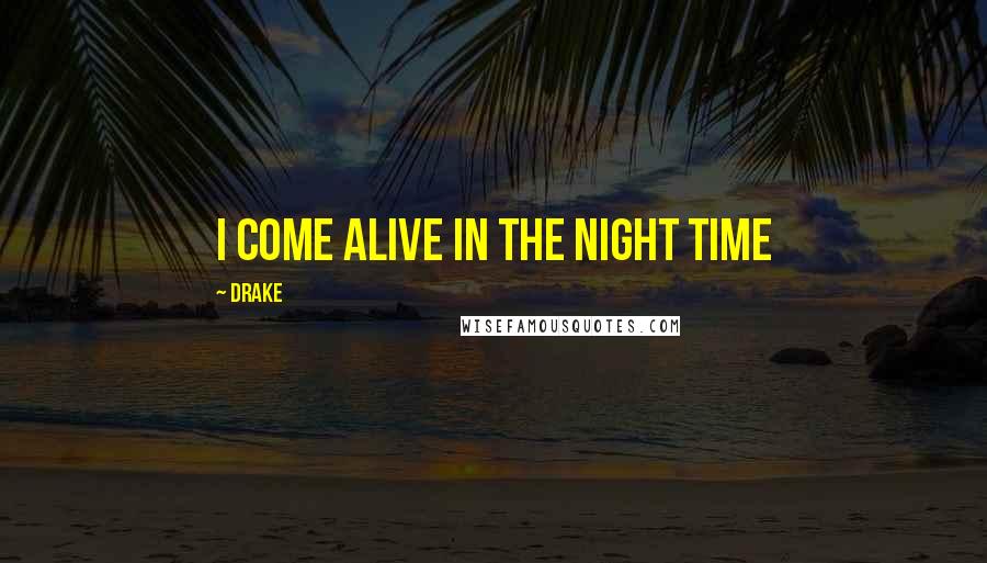 Drake Quotes: I come alive in the night time