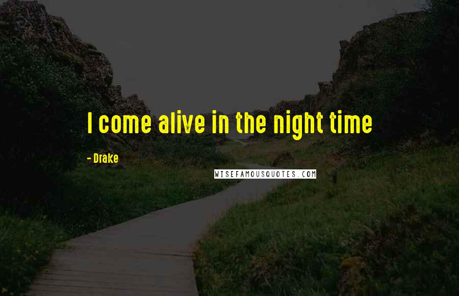 Drake Quotes: I come alive in the night time