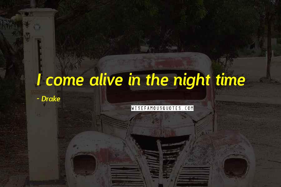 Drake Quotes: I come alive in the night time