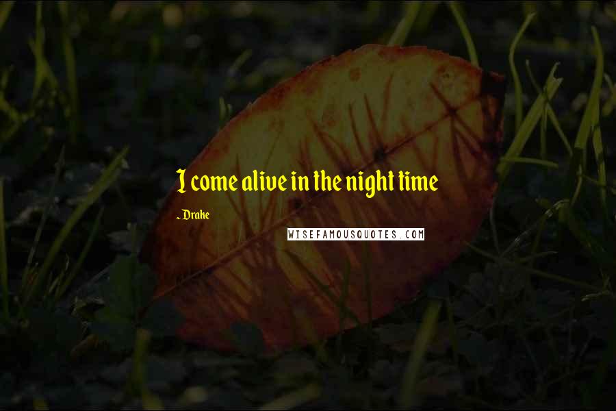 Drake Quotes: I come alive in the night time
