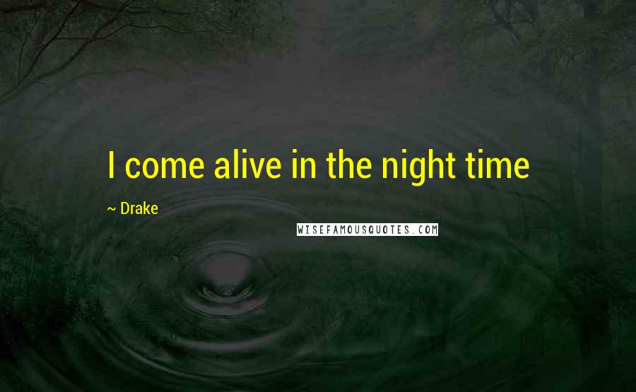 Drake Quotes: I come alive in the night time
