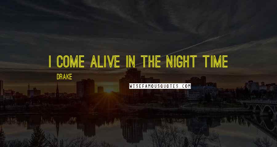 Drake Quotes: I come alive in the night time
