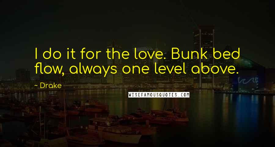 Drake Quotes: I do it for the love. Bunk bed flow, always one level above.