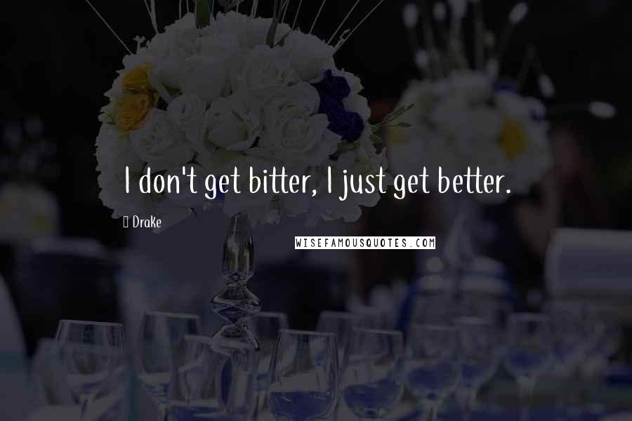 Drake Quotes: I don't get bitter, I just get better.