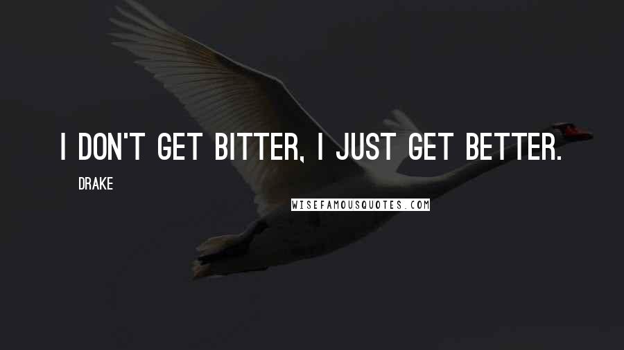 Drake Quotes: I don't get bitter, I just get better.