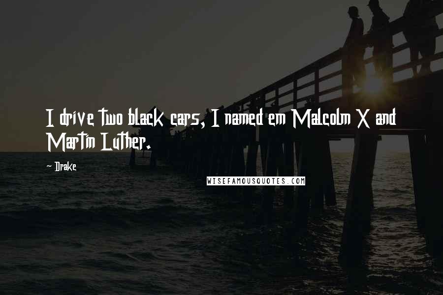 Drake Quotes: I drive two black cars, I named em Malcolm X and Martin Luther.