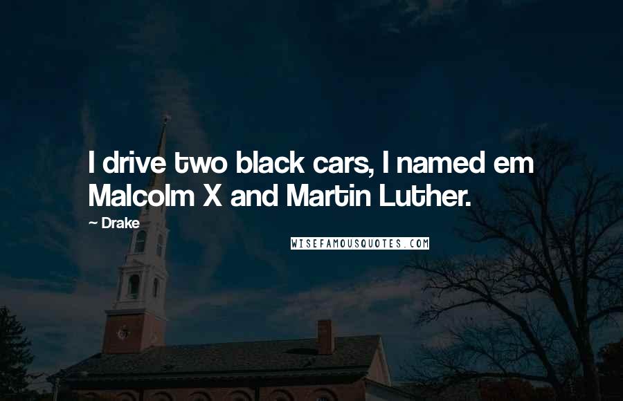 Drake Quotes: I drive two black cars, I named em Malcolm X and Martin Luther.