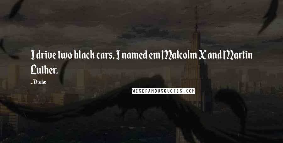 Drake Quotes: I drive two black cars, I named em Malcolm X and Martin Luther.