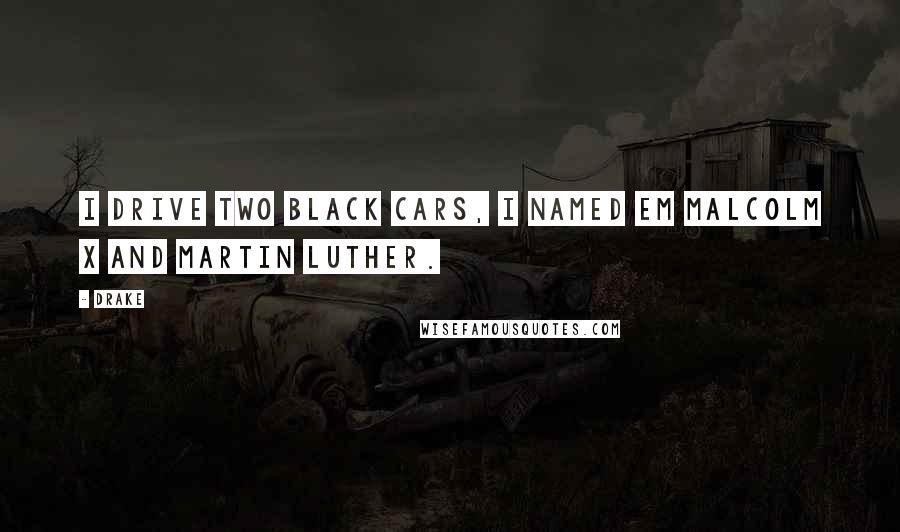 Drake Quotes: I drive two black cars, I named em Malcolm X and Martin Luther.