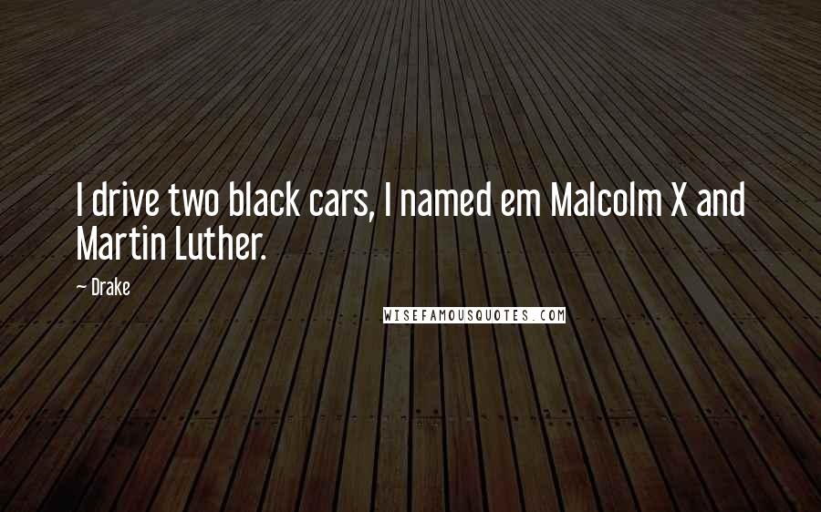 Drake Quotes: I drive two black cars, I named em Malcolm X and Martin Luther.