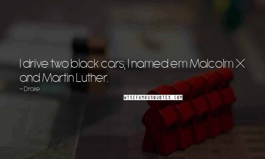 Drake Quotes: I drive two black cars, I named em Malcolm X and Martin Luther.