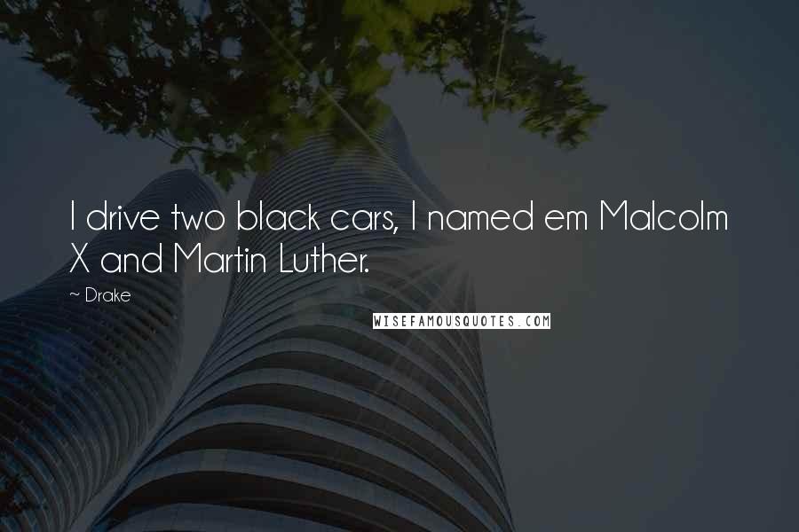 Drake Quotes: I drive two black cars, I named em Malcolm X and Martin Luther.