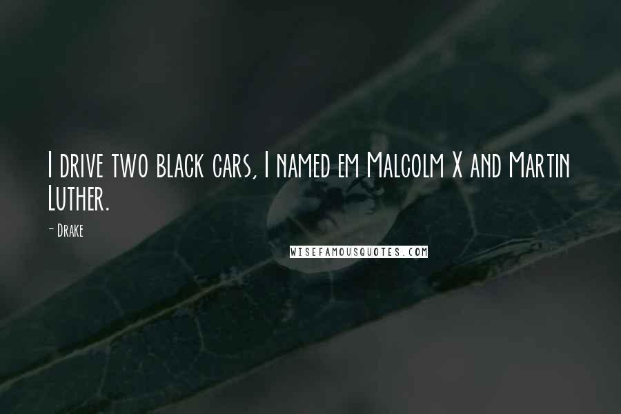 Drake Quotes: I drive two black cars, I named em Malcolm X and Martin Luther.