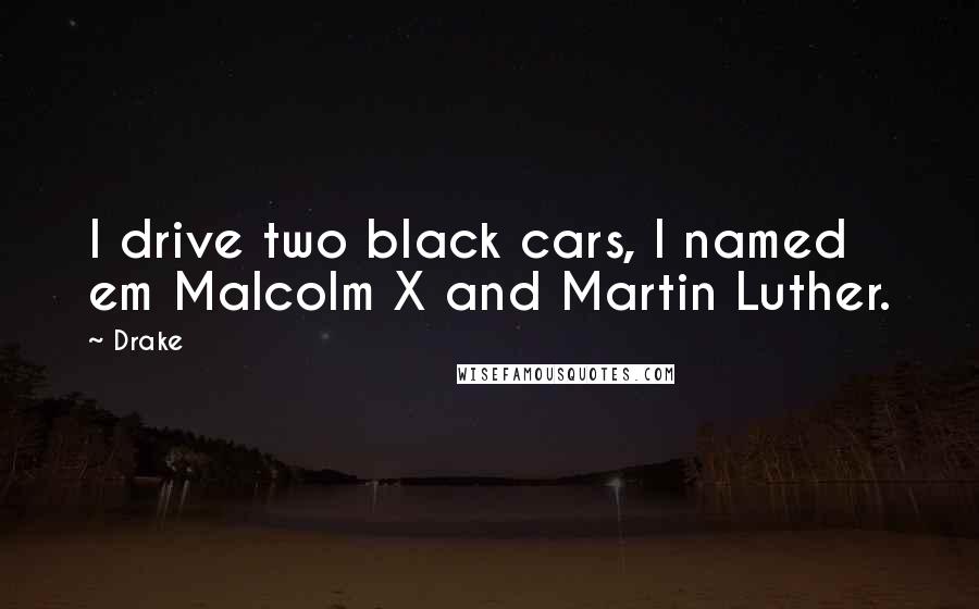 Drake Quotes: I drive two black cars, I named em Malcolm X and Martin Luther.