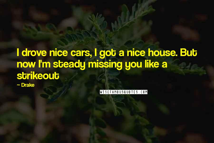 Drake Quotes: I drove nice cars, I got a nice house. But now I'm steady missing you like a strikeout