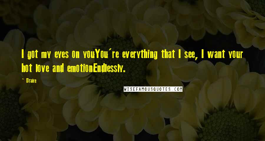 Drake Quotes: I got my eyes on youYou're everything that I see, I want your hot love and emotionEndlessly.