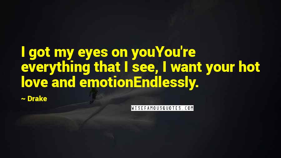 Drake Quotes: I got my eyes on youYou're everything that I see, I want your hot love and emotionEndlessly.