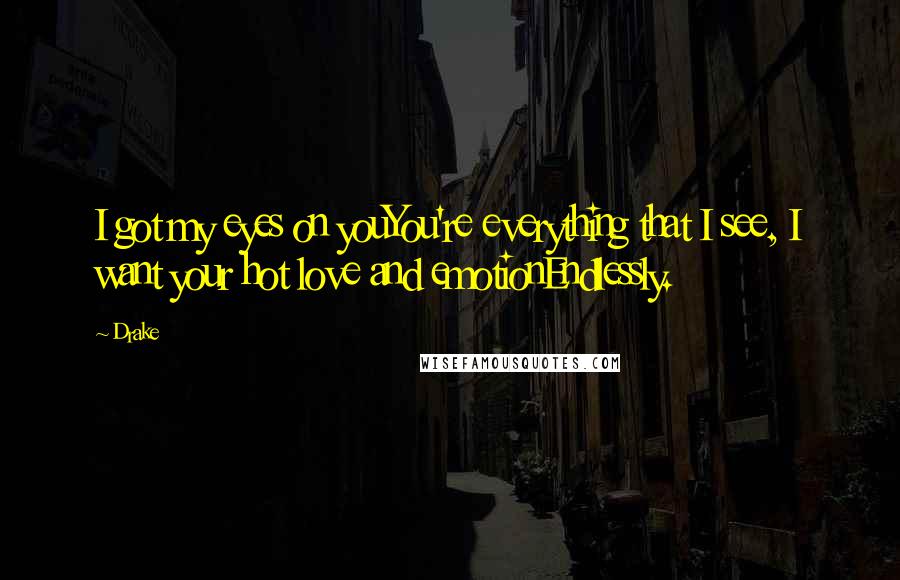 Drake Quotes: I got my eyes on youYou're everything that I see, I want your hot love and emotionEndlessly.