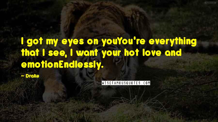 Drake Quotes: I got my eyes on youYou're everything that I see, I want your hot love and emotionEndlessly.