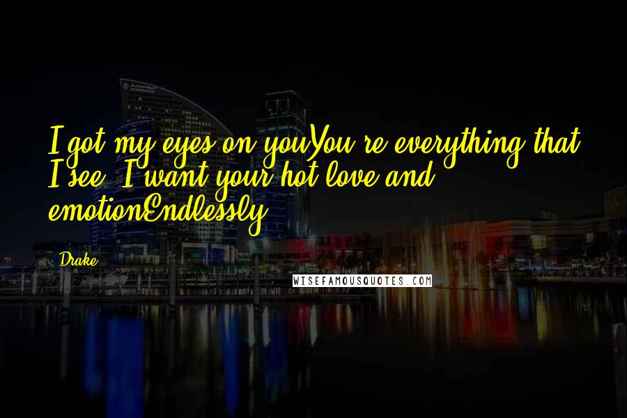 Drake Quotes: I got my eyes on youYou're everything that I see, I want your hot love and emotionEndlessly.