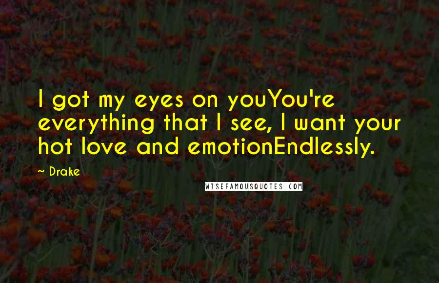 Drake Quotes: I got my eyes on youYou're everything that I see, I want your hot love and emotionEndlessly.